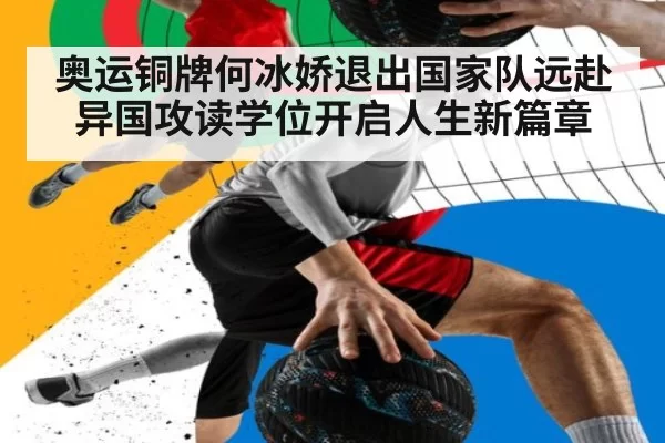 奥运铜牌何冰娇退出国家队远赴异国攻读学位开启人生新篇章